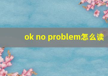 ok no problem怎么读